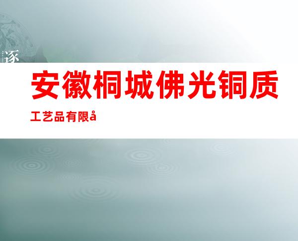 安徽桐城佛光铜质工艺品有限公司